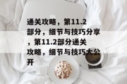 通关攻略,第11.2部分,细节与技巧分享,第11.2部分通关攻略,细节与技巧大公开