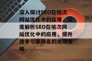 深入探讨SEO在榆次网站优化中的应用,深度解析SEO在榆次网站优化中的应用,提升搜索引擎排名的关键策略 深入探讨SEO在榆次网站优化中的应用,深度解析SEO在榆次网站优化中的应用,提升搜索引擎排名的关键策略