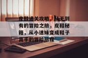 皮鞋通关攻略,从无到有的冒险之旅,皮鞋秘籍,从小迷妹变成鞋子高手的冒险旅程 皮鞋通关攻略,从无到有的冒险之旅,皮鞋秘籍,从小迷妹变成鞋子高手的冒险旅程