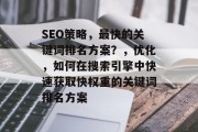 SEO策略,最快的关键词排名方案?,优化,如何在搜索引擎中快速获取快权重的关键词排名方案