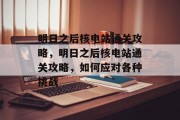 明日之后核电站通关攻略,明日之后核电站通关攻略,如何应对各种挑战