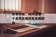 从零开始,如何搭建一个高效实用的卖东西网站 从零开始,如何搭建一个高效实用的卖东西网站