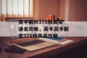 高手解析378精英关通关攻略，高手高手解密378精英关攻略