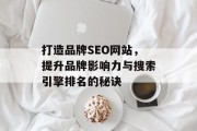 打造品牌SEO网站,提升品牌影响力与搜索引擎排名的秘诀 打造品牌SEO网站,提升品牌影响力与搜索引擎排名的秘诀