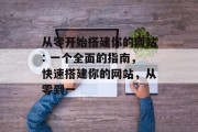 从零开始搭建你的网站: 一个全面的指南,快速搭建你的网站,从零到一 从零开始搭建你的网站: 一个全面的指南,快速搭建你的网站,从零到一
