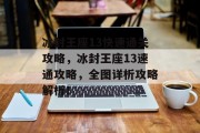 冰封王座13快速通关攻略,冰封王座13速通攻略,全图详析攻略解析!