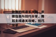 跳舞的线通关攻略,步骤指南与技巧分享,舞蹈主线通关攻略,技巧分享 跳舞的线通关攻略,步骤指南与技巧分享,舞蹈主线通关攻略,技巧分享