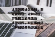 冰雪游园通关攻略，避开雷峰塔、破解谜题，游乐园之旅乐无边！，冰雪游园，避开雷峰塔、解谜破关畅游游乐园