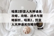 暗黑2野蛮人大神通关攻略,攻略、战术与策略解析,暗黑2,野蛮人大神通关攻略分析
