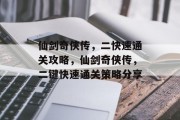 仙剑奇侠传,二快速通关攻略,仙剑奇侠传,二键快速通关策略分享 仙剑奇侠传,二快速通关攻略,仙剑奇侠传,二键快速通关策略分享