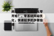网站优化,你能否从零开始?,零基础网站优化,快速起步的步骤指南 网站优化,你能否从零开始?,零基础网站优化,快速起步的步骤指南