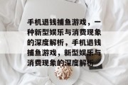 手机退钱捕鱼游戏，一种新型娱乐与消费现象的深度解析，手机退钱捕鱼游戏，新型娱乐与消费现象的深度解析