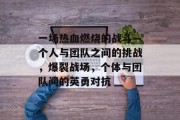 一场热血燃烧的战斗—个人与团队之间的挑战,爆裂战场,个体与团队间的英勇对抗