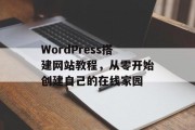 WordPress搭建网站教程,从零开始创建自己的在线家园 WordPress搭建网站教程,从零开始创建自己的在线家园
