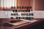 SEO 优化实战指南: 掌握SEO的精髓和技巧,SEO实战指南,掌握SEO精髓与技巧 SEO 优化实战指南: 掌握SEO的精髓和技巧,SEO实战指南,掌握SEO精髓与技巧