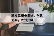 游戏王新卡揭秘,创意无限,战力升级! 游戏王新卡揭秘,创意无限,战力升级!
