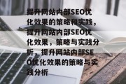 提升网站内部SEO优化效果的策略和实践,提升网站内部SEO优化效果,策略与实践分析,提升网站内部SEO优化效果的策略与实践分析
