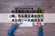 街头霸王1双人通关攻略，街头霸王通关技巧大公开！一人挑战全关！
