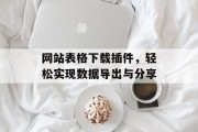 网站表格下载插件，轻松实现数据导出与分享