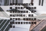 房产网站SEO优化策略,提升用户体验与转化率的关键因素,房产网站SEO优化,提高用户体验、增强转化率的关键要素分析和策略建议 房产网站SEO优化策略,提升用户体验与转化率的关键因素,房产网站SEO优化,提高用户体验、增强转化率的关键要素分析和策略建议