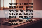 互联网时代下的悬浮插件策略与应用,互联网时代下悬浮插件策略与应用,趋势、影响及应用解析,互联网时代插件战术,趋势、影响与应用解析 互联网时代下的悬浮插件策略与应用,互联网时代下悬浮插件策略与应用,趋势、影响及应用解析,互联网时代插件战术,趋势、影响与应用解析