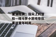 重温经典,指尖上的冒险—魂斗罗小游戏带你重返童年时光 重温经典,指尖上的冒险—魂斗罗小游戏带你重返童年时光