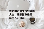 罪恶都市通关视频攻略大全,罪恶都市通关,新手入门指南