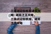 三国战记街机版通关攻略: 破局之王攻略，三国战记街机版，破局之王攻略