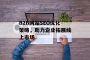 B2B网站SEO优化策略,助力企业拓展线上市场 B2B网站SEO优化策略,助力企业拓展线上市场