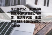 东方年代记,重温经典捕鱼小游戏的回忆与探索,东方年代记,重温经典捕鱼小游戏的回忆与探索 东方年代记,重温经典捕鱼小游戏的回忆与探索,东方年代记,重温经典捕鱼小游戏的回忆与探索