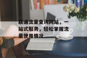 联通流量查询网站,一站式服务,轻松掌握流量使用情况 联通流量查询网站,一站式服务,轻松掌握流量使用情况