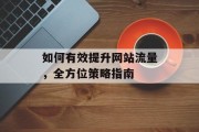 如何有效提升网站流量,全方位策略指南 如何有效提升网站流量,全方位策略指南