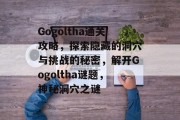 Gogoltha通关攻略,探索隐藏的洞穴与挑战的秘密,解开Gogoltha谜题,神秘洞穴之谜 Gogoltha通关攻略,探索隐藏的洞穴与挑战的秘密,解开Gogoltha谜题,神秘洞穴之谜