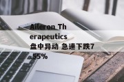 Aileron Therapeutics盘中异动 急速下跌7.55% Aileron Therapeutics盘中异动 急速下跌7.55%