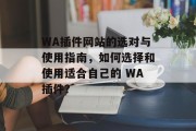 WA插件网站的选对与使用指南,如何选择和使用适合自己的 WA插件? WA插件网站的选对与使用指南,如何选择和使用适合自己的 WA插件?