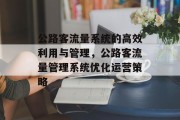 公路客流量系统的高效利用与管理,公路客流量管理系统优化运营策略 公路客流量系统的高效利用与管理,公路客流量管理系统优化运营策略
