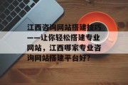 江西咨询网站搭建技巧——让你轻松搭建专业网站,江西哪家专业咨询网站搭建平台好? 江西咨询网站搭建技巧——让你轻松搭建专业网站,江西哪家专业咨询网站搭建平台好?
