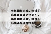 手机捕鱼游戏,赚钱的陷阱还是非法行为?,手机捕鱼游戏,赚钱的陷阱还是法律风险? 手机捕鱼游戏,赚钱的陷阱还是非法行为?,手机捕鱼游戏,赚钱的陷阱还是法律风险?