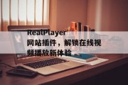 RealPlayer网站插件,解锁在线视频播放新体验 RealPlayer网站插件,解锁在线视频播放新体验