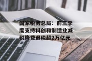 国家税务总局：前三季度支持科创和制造业减税降费退税超2万亿元