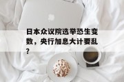 日本众议院选举恐生变数,央行加息大计要乱? 日本众议院选举恐生变数,央行加息大计要乱?