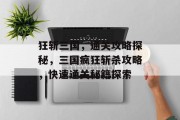 狂斩三国,通关攻略探秘,三国疯狂斩杀攻略,快速通关秘籍探索 狂斩三国,通关攻略探秘,三国疯狂斩杀攻略,快速通关秘籍探索