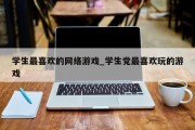 学生最喜欢的网络游戏_学生党最喜欢玩的游戏 学生最喜欢的网络游戏_学生党最喜欢玩的游戏