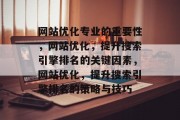 网站优化专业的重要性,网站优化,提升搜索引擎排名的关键因素,网站优化,提升搜索引擎排名的策略与技巧 网站优化专业的重要性,网站优化,提升搜索引擎排名的关键因素,网站优化,提升搜索引擎排名的策略与技巧