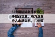 SEO网站排名优化软件招商信息,助力企业抢占市场先机,共创辉煌未来! SEO网站排名优化软件招商信息,助力企业抢占市场先机,共创辉煌未来!