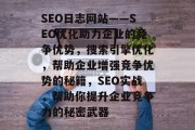 SEO日志网站——SEO优化助力企业的竞争优势,搜索引擎优化,帮助企业增强竞争优势的秘籍,SEO实战,帮助你提升企业竞争力的秘密武器 SEO日志网站——SEO优化助力企业的竞争优势,搜索引擎优化,帮助企业增强竞争优势的秘籍,SEO实战,帮助你提升企业竞争力的秘密武器