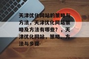 天津优化网站的策略与方法,天津优化网站策略及方法有哪些?,天津优化网站,策略、方法与步骤 天津优化网站的策略与方法,天津优化网站策略及方法有哪些?,天津优化网站,策略、方法与步骤