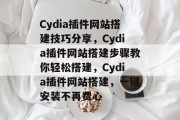 Cydia插件网站搭建技巧分享,Cydia插件网站搭建步骤教你轻松搭建,Cydia插件网站搭建,一键安装不再费心 Cydia插件网站搭建技巧分享,Cydia插件网站搭建步骤教你轻松搭建,Cydia插件网站搭建,一键安装不再费心