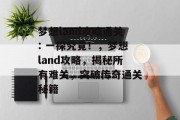 梦想land攻略通关: 一探究竟！，梦想land攻略，揭秘所有难关，突破传奇通关秘籍