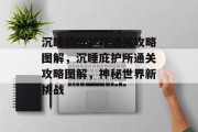 沉睡的庇护所通关攻略图解，沉睡庇护所通关攻略图解，神秘世界新挑战